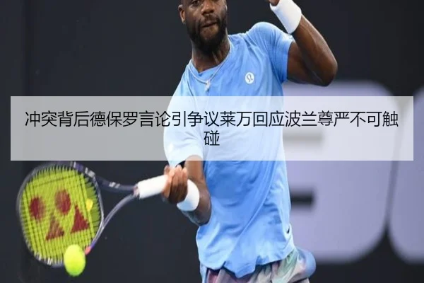 冲突背后德保罗言论引争议莱万回应波兰尊严不可触碰